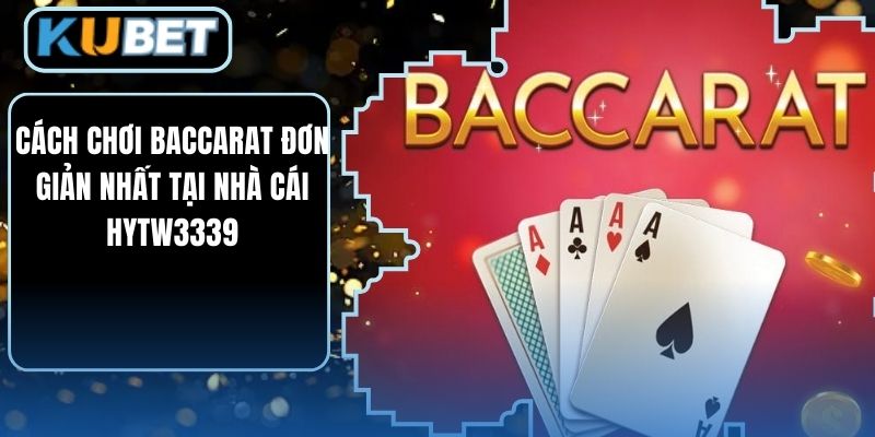 Cách Chơi Baccarat Đơn Giản Nhất Tại Nhà Cái HYTW3339