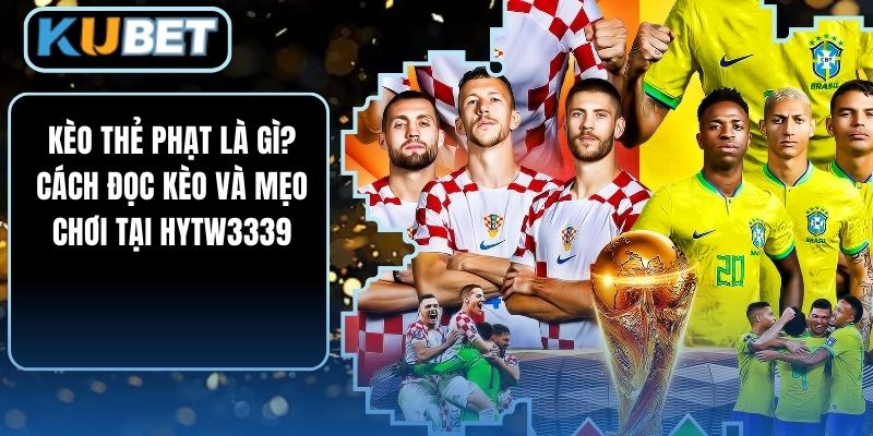 Kèo Thẻ Phạt Là Gì? Cách Đọc Kèo Và Mẹo Chơi Tại HYTW3339